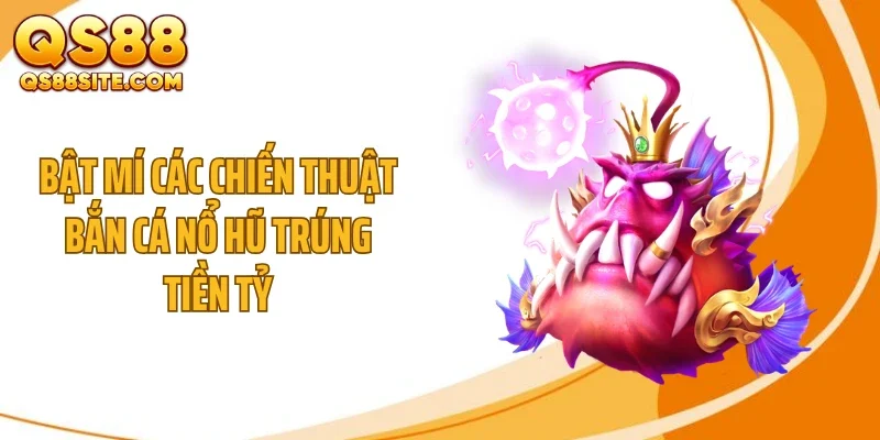 Bật mí các chiến thuật bắn cá nổ hũ trúng tiền tỷ