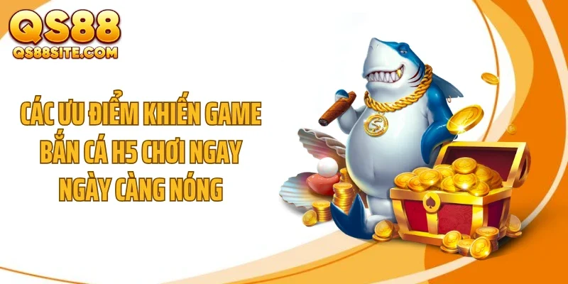 Các ưu điểm khiến game bắn cá h5 chơi ngay ngày càng nóng