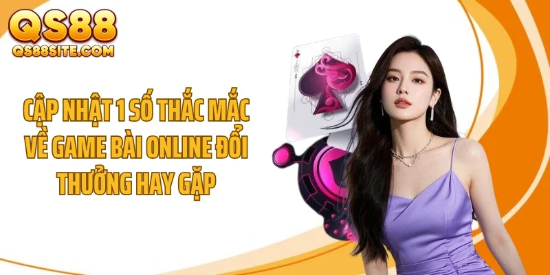 Cập nhật 1 số thắc mắc về game bài online đổi thưởng hay gặp