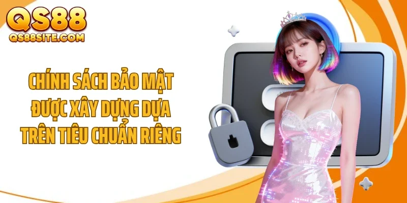 Chính sách bảo mật được xây dựng dựa trên tiêu chuẩn riêng