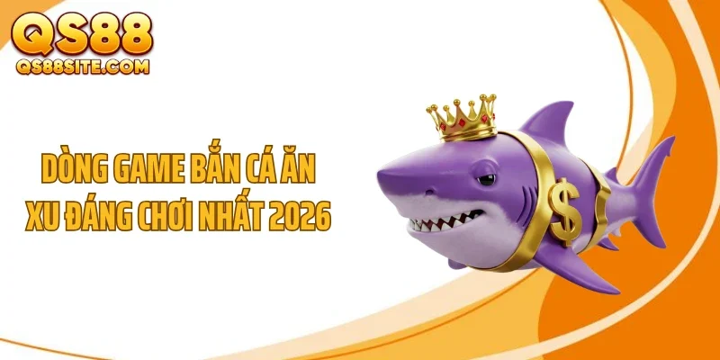 Dòng game bắn cá ăn xu đáng chơi nhất 2026